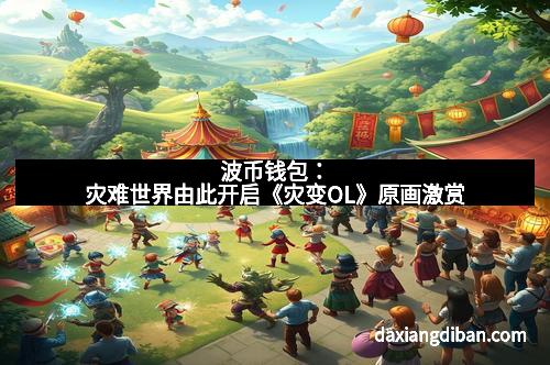 波币钱包：灾难世界由此开启《灾变OL》原画激赏